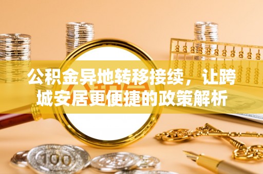 万秀公积金异地转移接续，让跨城安居更便捷的政策解析