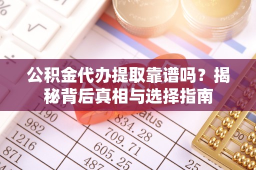 万秀公积金代办提取靠谱吗？揭秘背后真相与选择指南