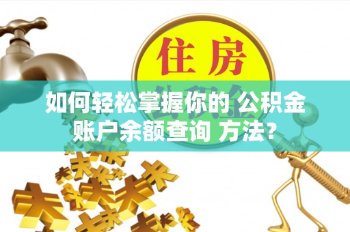 万秀如何轻松掌握你的 公积金账户余额查询 方法？