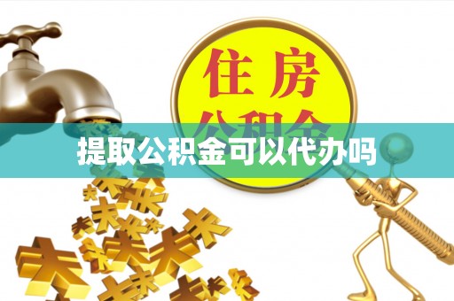 万秀提取公积金可以代办吗