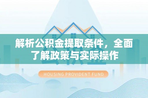 万秀解析公积金提取条件，全面了解政策与实际操作
