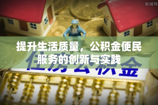 万秀提升生活质量，公积金便民服务的创新与实践