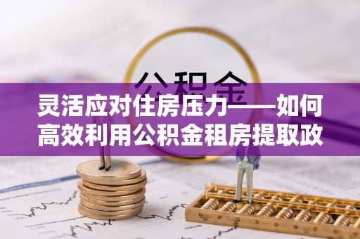万秀灵活应对住房压力——如何高效利用公积金租房提取政策