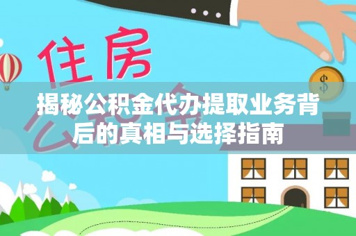 万秀揭秘公积金代办提取业务背后的真相与选择指南