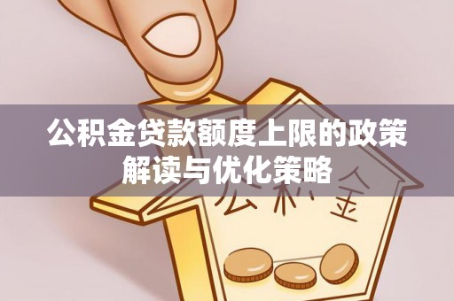万秀公积金贷款额度上限的政策解读与优化策略