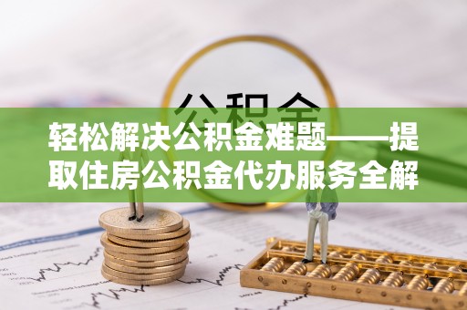 万秀轻松解决公积金难题——提取住房公积金代办服务全解析
