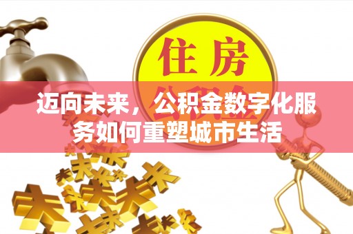 万秀迈向未来，公积金数字化服务如何重塑城市生活