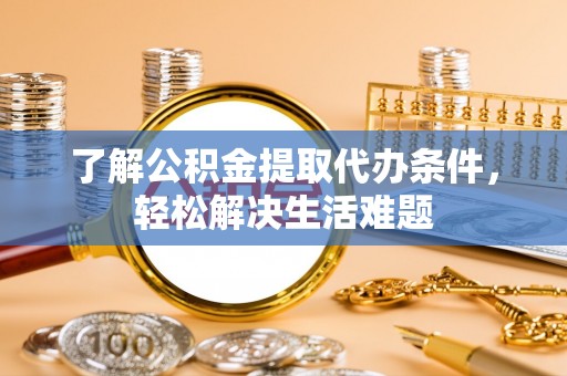 万秀了解公积金提取代办条件，轻松解决生活难题