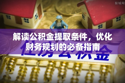 万秀解读公积金提取条件，优化财务规划的必备指南