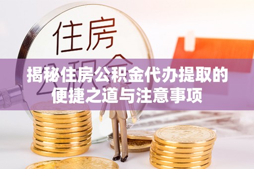 万秀揭秘住房公积金代办提取的便捷之道与注意事项