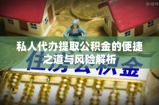 万秀私人代办提取公积金的便捷之道与风险解析
