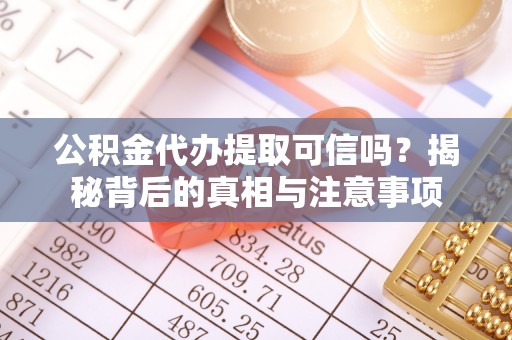 万秀公积金代办提取可信吗？揭秘背后的真相与注意事项