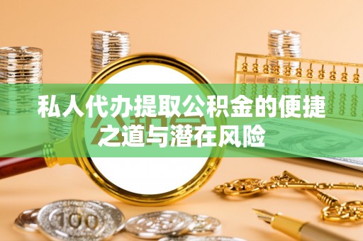 万秀私人代办提取公积金的便捷之道与潜在风险