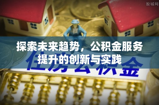 万秀探索未来趋势，公积金服务提升的创新与实践