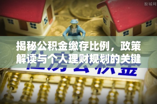 万秀揭秘公积金缴存比例，政策解读与个人理财规划的关键