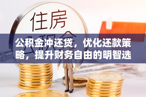 万秀公积金冲还贷，优化还款策略，提升财务自由的明智选择