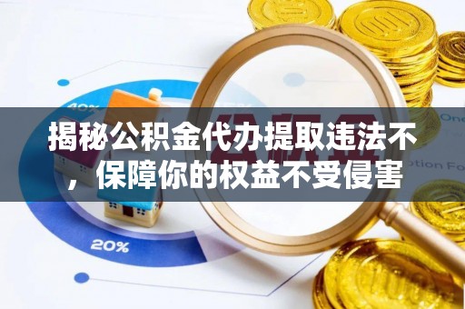 万秀揭秘公积金代办提取违法不，保障你的权益不受侵害