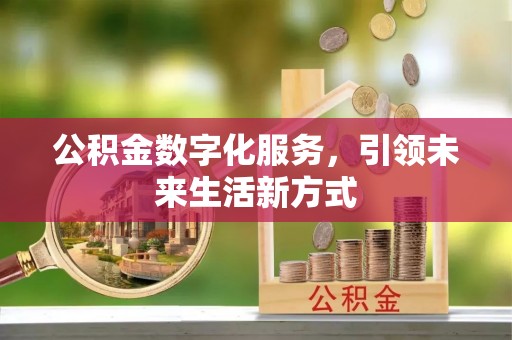 万秀公积金数字化服务，引领未来生活新方式