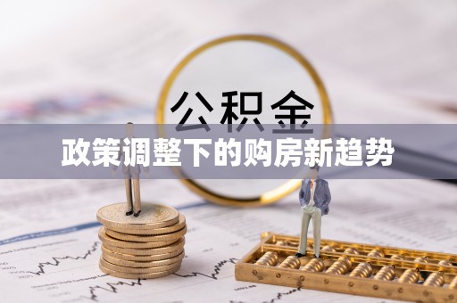 万秀政策调整下的购房新趋势