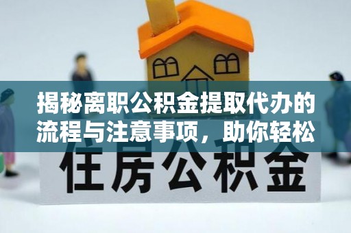 万秀揭秘离职公积金提取代办的流程与注意事项，助你轻松拿回属于你的钱！