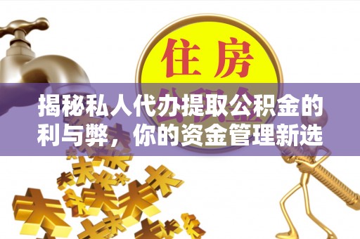 万秀揭秘私人代办提取公积金的利与弊，你的资金管理新选择
