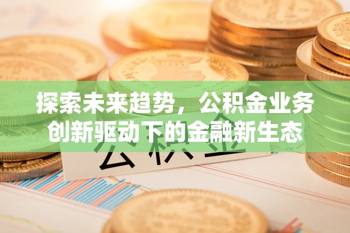 万秀探索未来趋势，公积金业务创新驱动下的金融新生态