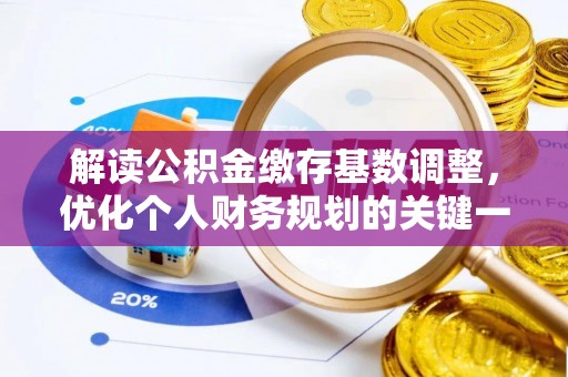 万秀解读公积金缴存基数调整，优化个人财务规划的关键一步
