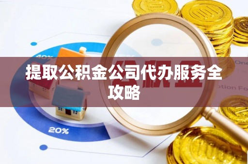 万秀提取公积金公司代办服务全攻略