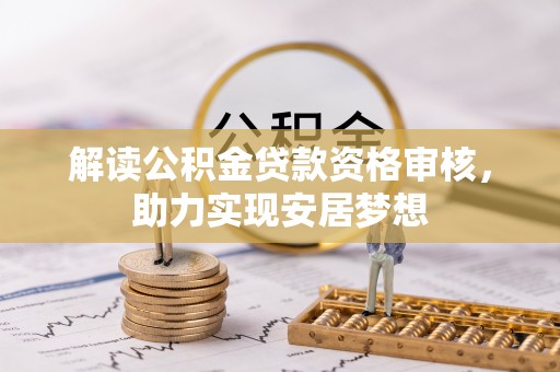 万秀解读公积金贷款资格审核，助力实现安居梦想