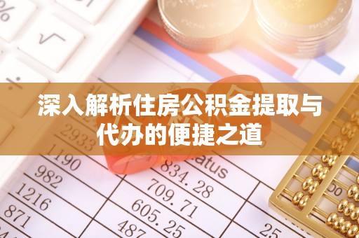 万秀深入解析住房公积金提取与代办的便捷之道