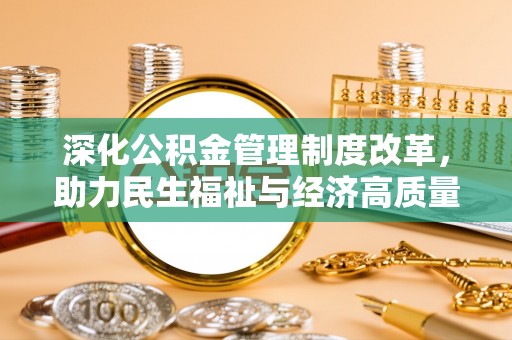 万秀深化公积金管理制度改革，助力民生福祉与经济高质量发展
