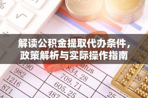 万秀解读公积金提取代办条件，政策解析与实际操作指南