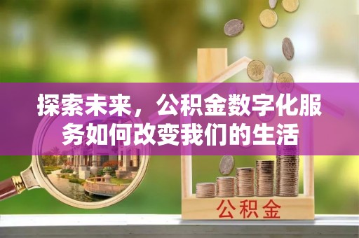 万秀探索未来，公积金数字化服务如何改变我们的生活