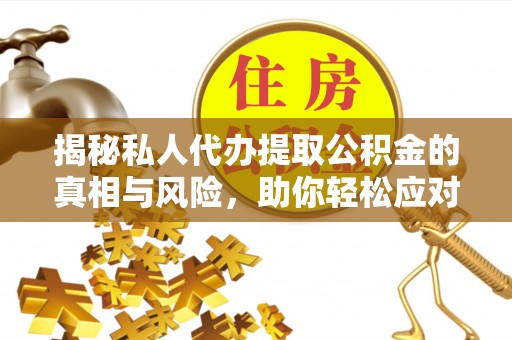 万秀揭秘私人代办提取公积金的真相与风险，助你轻松应对资金难题