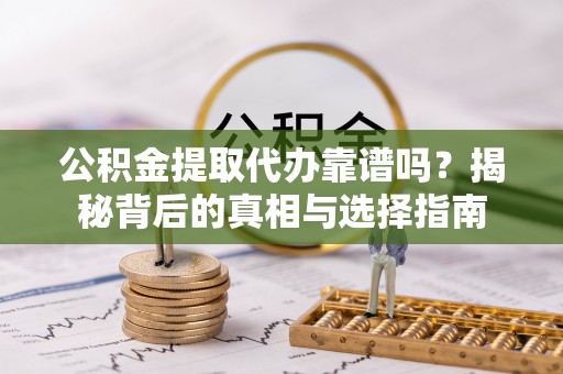 万秀公积金提取代办靠谱吗？揭秘背后的真相与选择指南