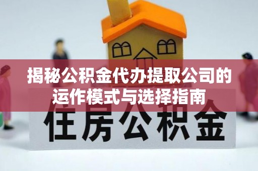 万秀揭秘公积金代办提取公司的运作模式与选择指南