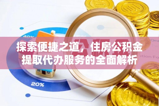 万秀探索便捷之道，住房公积金提取代办服务的全面解析