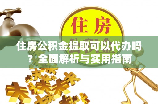 万秀住房公积金提取可以代办吗？全面解析与实用指南