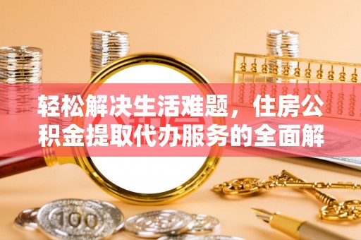 万秀轻松解决生活难题，住房公积金提取代办服务的全面解析