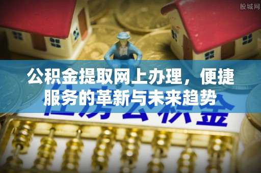 万秀公积金提取网上办理，便捷服务的革新与未来趋势