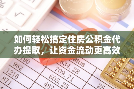 万秀如何轻松搞定住房公积金代办提取，让资金流动更高效