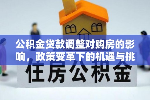 万秀公积金贷款调整对购房的影响，政策变革下的机遇与挑战