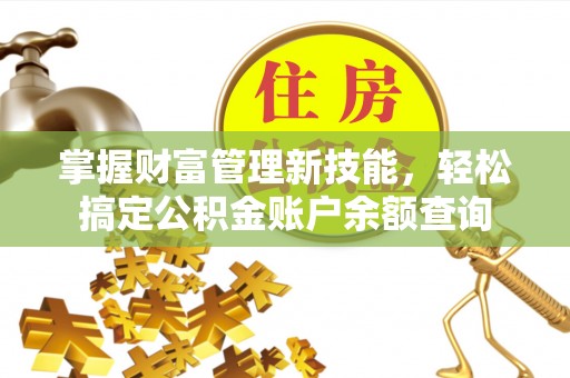 万秀掌握财富管理新技能，轻松搞定公积金账户余额查询