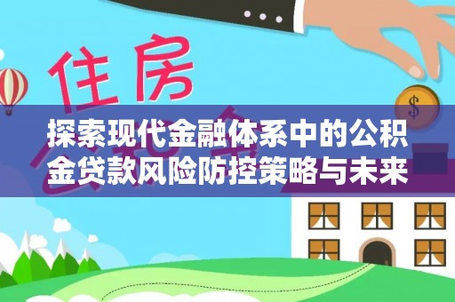 万秀探索现代金融体系中的公积金贷款风险防控策略与未来发展趋势