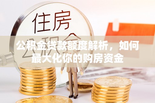 万秀公积金贷款额度解析，如何最大化你的购房资金