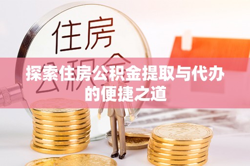 万秀探索住房公积金提取与代办的便捷之道