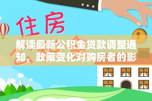 万秀解读最新公积金贷款调整通知，政策变化对购房者的影响与应对策略
