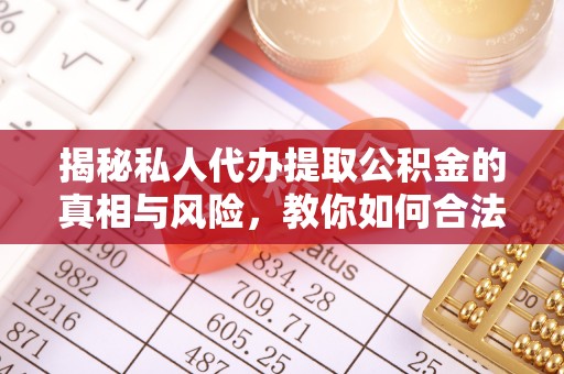 万秀揭秘私人代办提取公积金的真相与风险，教你如何合法合规操作