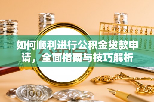 万秀如何顺利进行公积金贷款申请，全面指南与技巧解析