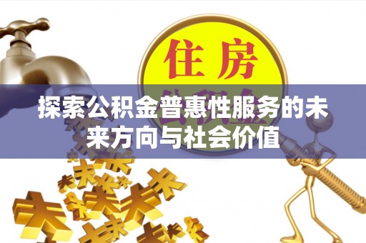 万秀探索公积金普惠性服务的未来方向与社会价值